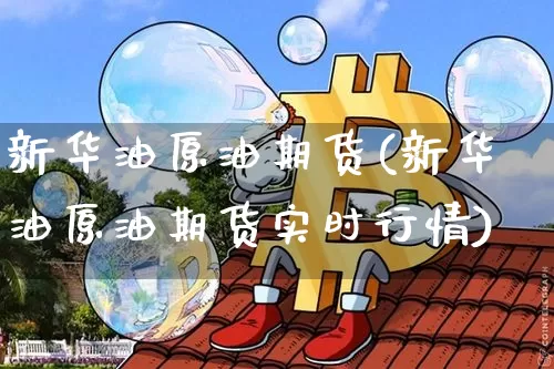 新华油原油期货(新华油原油期货实时行情)_https://www.tuogunzhijia.com_纳指期货_第1张