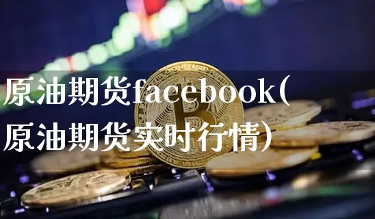 原油期货facebook(原油期货实时行情)_https://www.tuogunzhijia.com_黄金期货_第1张