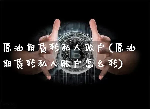 原油期货转私人账户(原油期货转私人账户怎么转)_https://www.tuogunzhijia.com_内盘期货_第1张