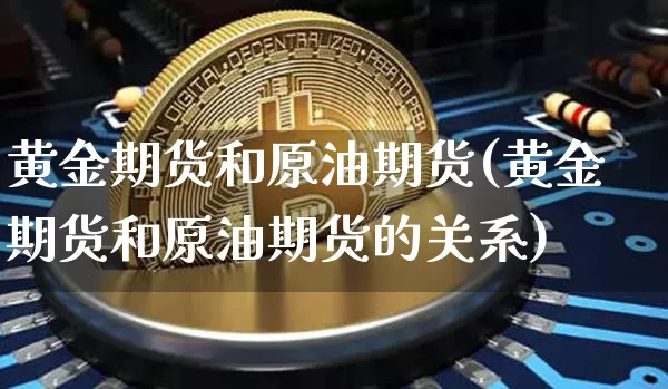 黄金期货和原油期货(黄金期货和原油期货的关系)_https://www.tuogunzhijia.com_恒指期货_第1张
