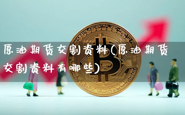 原油期货交割资料(原油期货交割资料有哪些)_https://www.tuogunzhijia.com_恒指期货_第1张