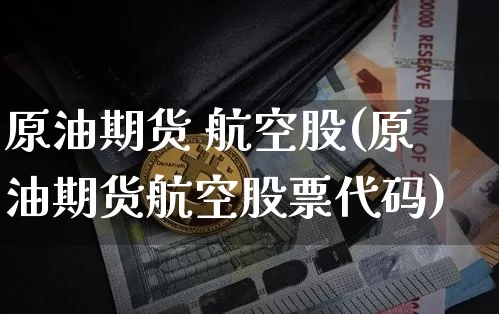 原油期货 航空股(原油期货航空股票代码)_https://www.tuogunzhijia.com_原油期货_第1张