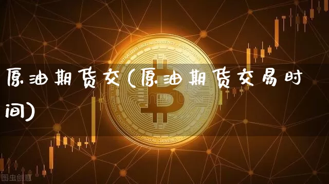 原油期货交(原油期货交易时间)_https://www.tuogunzhijia.com_纳指期货_第1张