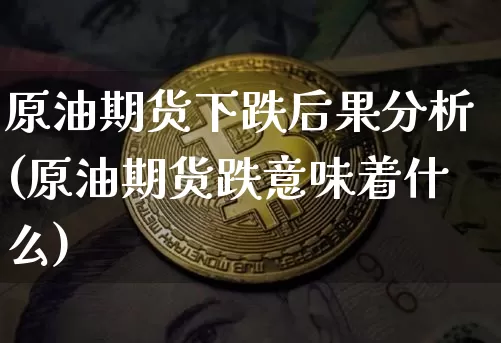 原油期货下跌后果分析(原油期货跌意味着什么)_https://www.tuogunzhijia.com_黄金期货_第1张