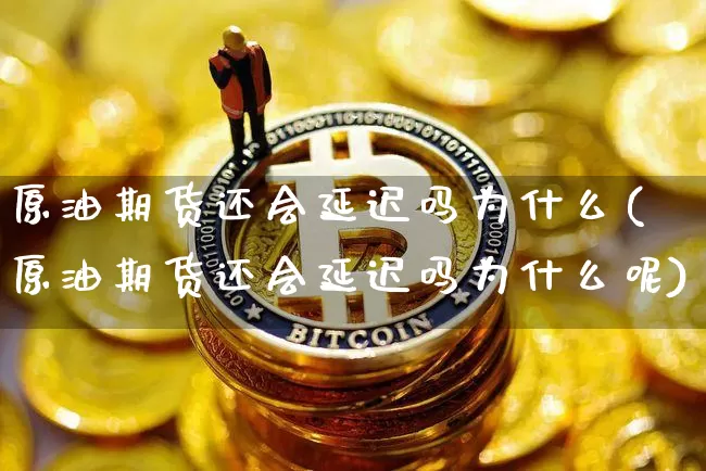 原油期货还会延迟吗为什么(原油期货还会延迟吗为什么呢)_https://www.tuogunzhijia.com_国际期货_第1张