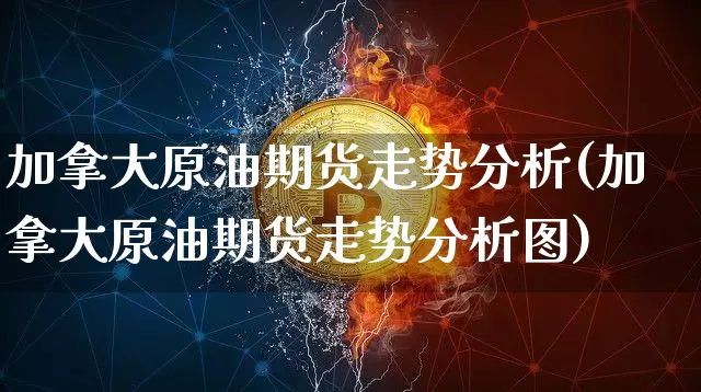 加拿大原油期货走势分析(加拿大原油期货走势分析图)_https://www.tuogunzhijia.com_国际期货_第1张