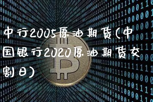 中行2005原油期货(中国银行2020原油期货交割日)_https://www.tuogunzhijia.com_原油期货_第1张
