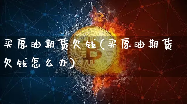 买原油期货欠钱(买原油期货欠钱怎么办)_https://www.tuogunzhijia.com_恒指期货_第1张
