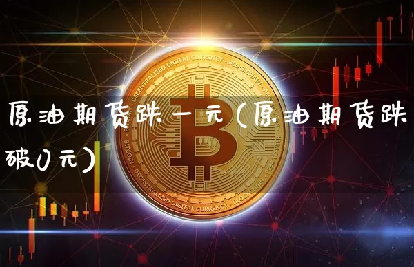 原油期货跌一元(原油期货跌破0元)_https://www.tuogunzhijia.com_内盘期货_第1张