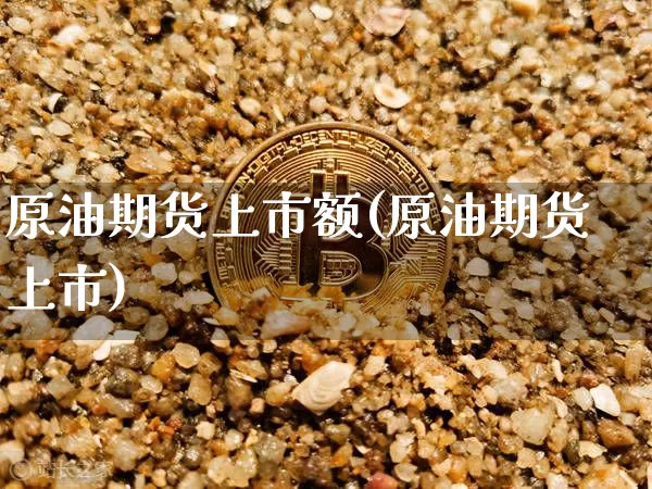 原油期货上市额(原油期货上市)_https://www.tuogunzhijia.com_内盘期货_第1张