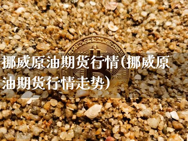挪威原油期货行情(挪威原油期货行情走势)_https://www.tuogunzhijia.com_原油期货_第1张