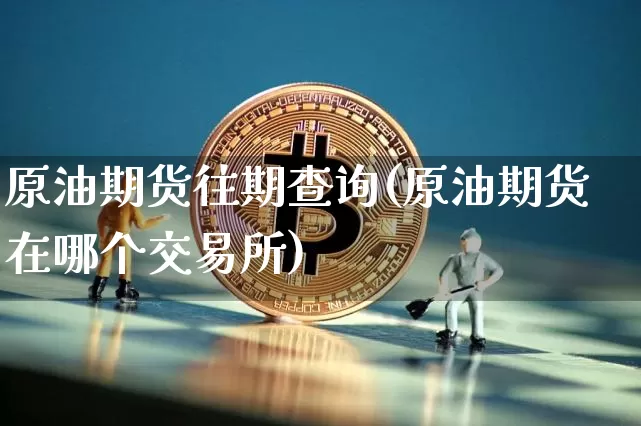 原油期货往期查询(原油期货在哪个交易所)_https://www.tuogunzhijia.com_黄金期货_第1张