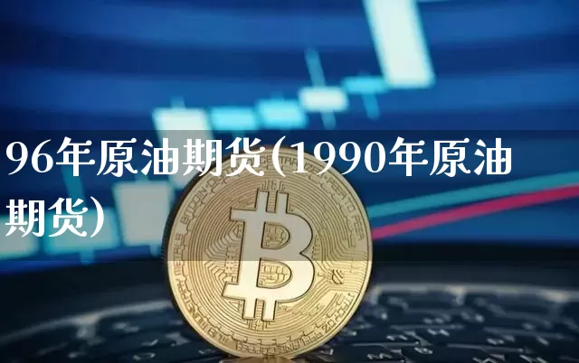 96年原油期货(1990年原油期货)_https://www.tuogunzhijia.com_道指期货_第1张