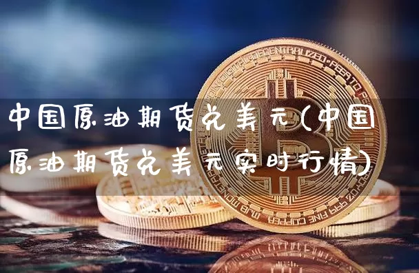 中国原油期货兑美元(中国原油期货兑美元实时行情)_https://www.tuogunzhijia.com_恒指期货_第1张