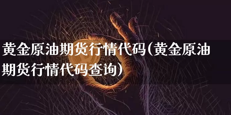 黄金原油期货行情代码(黄金原油期货行情代码查询)_https://www.tuogunzhijia.com_恒指期货_第1张