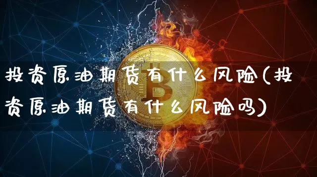 投资原油期货有什么风险(投资原油期货有什么风险吗)_https://www.tuogunzhijia.com_纳指期货_第1张