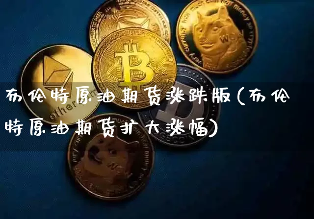 布伦特原油期货涨跌版(布伦特原油期货扩大涨幅)_https://www.tuogunzhijia.com_道指期货_第1张