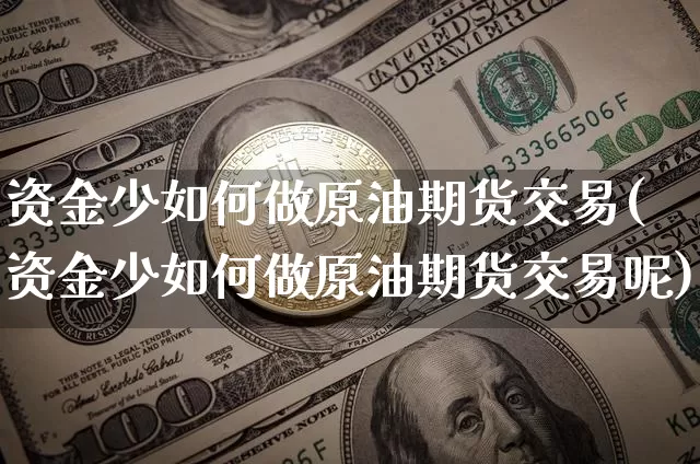 资金少如何做原油期货交易(资金少如何做原油期货交易呢)_https://www.tuogunzhijia.com_道指期货_第1张