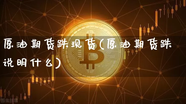 原油期货跌现货(原油期货跌说明什么)_https://www.tuogunzhijia.com_国际期货_第1张