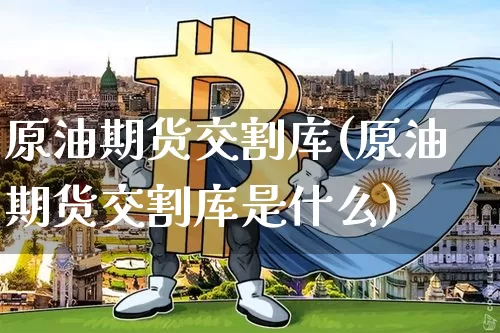 原油期货交割库(原油期货交割库是什么)_https://www.tuogunzhijia.com_内盘期货_第1张