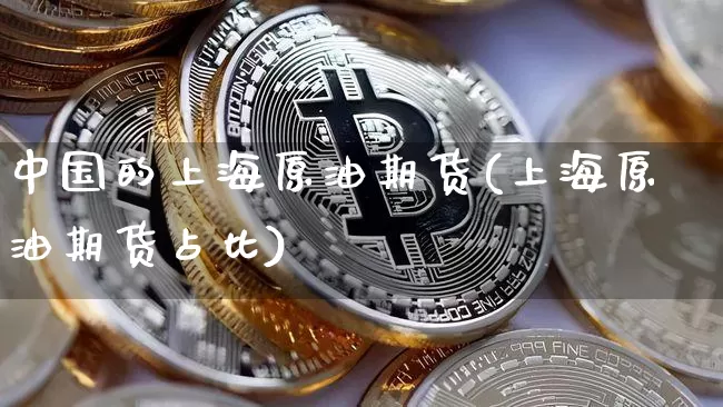 中国的上海原油期货(上海原油期货占比)_https://www.tuogunzhijia.com_道指期货_第1张