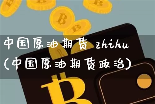 中国原油期货 zhihu(中国原油期货政治)_https://www.tuogunzhijia.com_道指期货_第1张