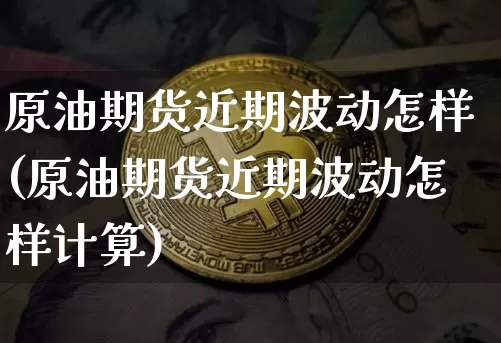 原油期货近期波动怎样(原油期货近期波动怎样计算)_https://www.tuogunzhijia.com_恒指期货_第1张