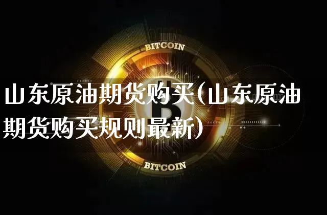 山东原油期货购买(山东原油期货购买规则最新)_https://www.tuogunzhijia.com_道指期货_第1张