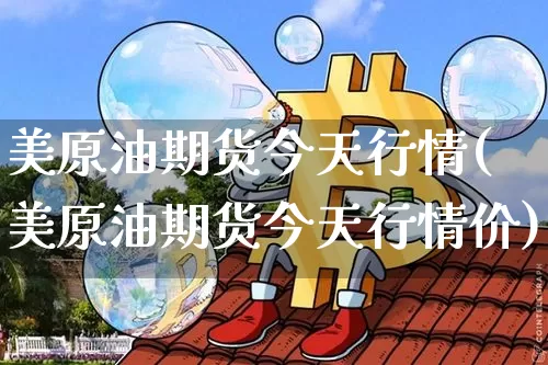 美原油期货今天行情(美原油期货今天行情价)_https://www.tuogunzhijia.com_纳指期货_第1张