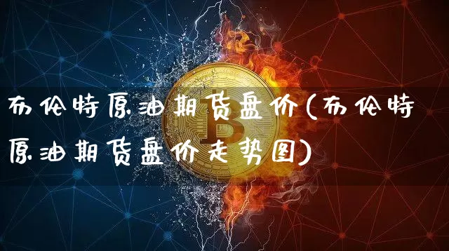 布伦特原油期货盘价(布伦特原油期货盘价走势图)_https://www.tuogunzhijia.com_恒指期货_第1张
