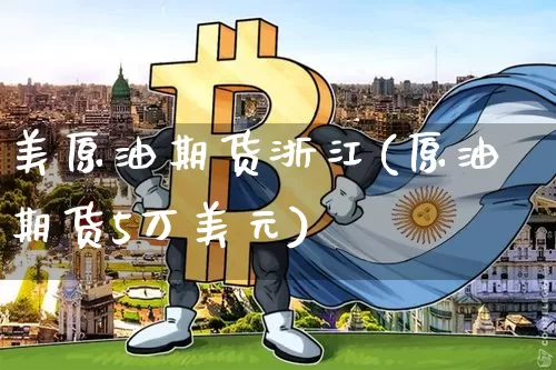 美原油期货浙江(原油期货5万美元)_https://www.tuogunzhijia.com_恒指期货_第1张