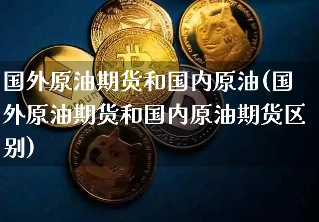 国外原油期货和国内原油(国外原油期货和国内原油期货区别)_https://www.tuogunzhijia.com_恒指期货_第1张