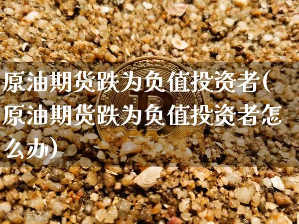 原油期货跌为负值投资者(原油期货跌为负值投资者怎么办)_https://www.tuogunzhijia.com_内盘期货_第1张