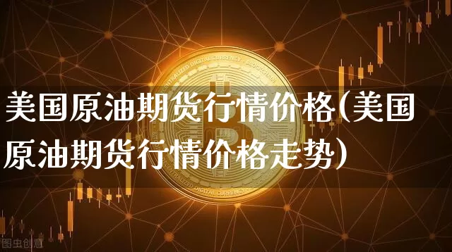 美国原油期货行情价格(美国原油期货行情价格走势)_https://www.tuogunzhijia.com_道指期货_第1张
