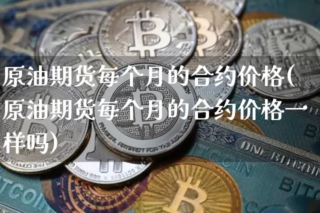 原油期货每个月的合约价格(原油期货每个月的合约价格一样吗)_https://www.tuogunzhijia.com_黄金期货_第1张