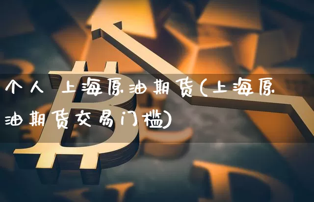 个人 上海原油期货(上海原油期货交易门槛)_https://www.tuogunzhijia.com_国际期货_第1张