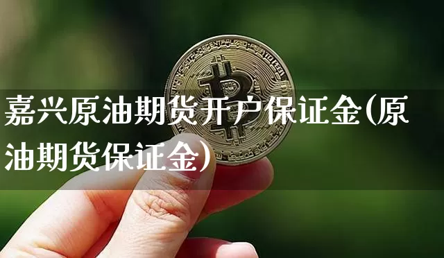 嘉兴原油期货开户保证金(原油期货保证金)_https://www.tuogunzhijia.com_纳指期货_第1张