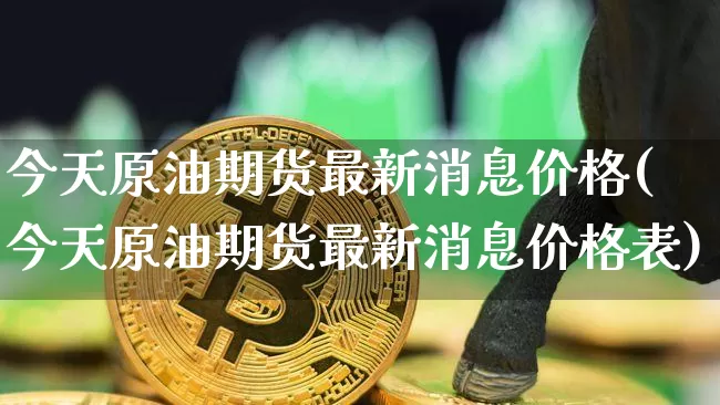 今天原油期货最新消息价格(今天原油期货最新消息价格表)_https://www.tuogunzhijia.com_国际期货_第1张