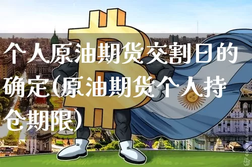 个人原油期货交割日的确定(原油期货个人持仓期限)_https://www.tuogunzhijia.com_恒指期货_第1张