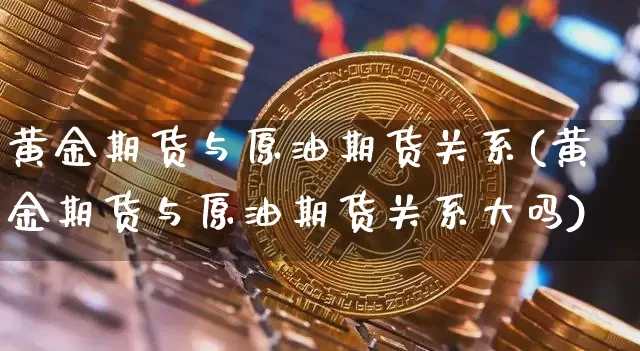 黄金期货与原油期货关系(黄金期货与原油期货关系大吗)_https://www.tuogunzhijia.com_恒指期货_第1张