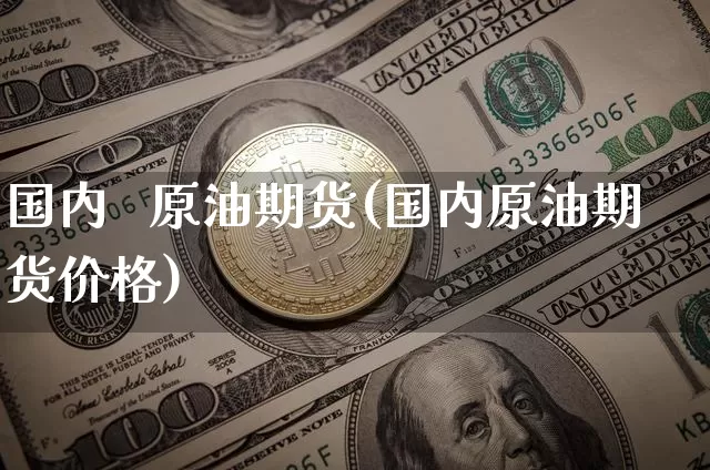 国内   原油期货(国内原油期货价格)_https://www.tuogunzhijia.com_道指期货_第1张