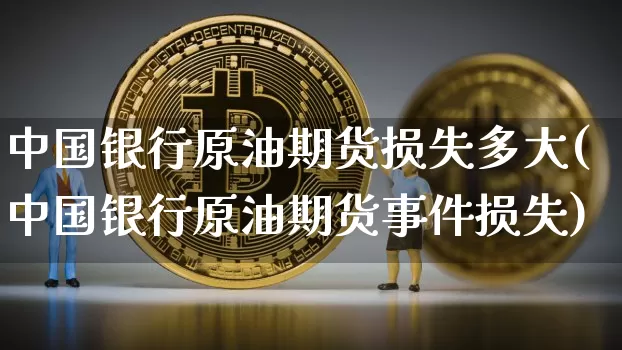 中国银行原油期货损失多大(中国银行原油期货事件损失)_https://www.tuogunzhijia.com_内盘期货_第1张