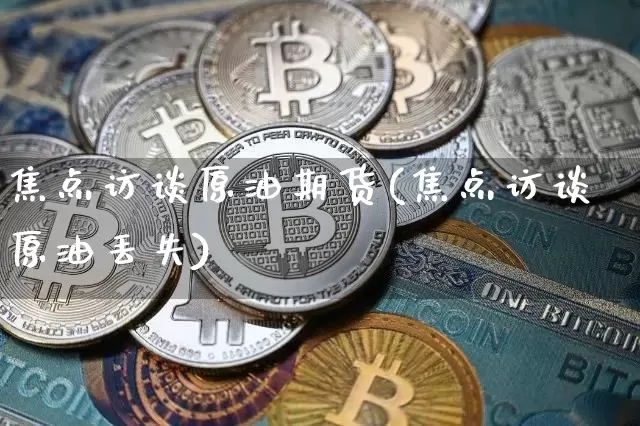 焦点访谈原油期货(焦点访谈原油丢失)_https://www.tuogunzhijia.com_国际期货_第1张