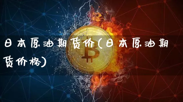 日本原油期货价(日本原油期货价格)_https://www.tuogunzhijia.com_纳指期货_第1张