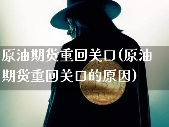 原油期货重回关口(原油期货重回关口的原因)_https://www.tuogunzhijia.com_恒指期货_第1张