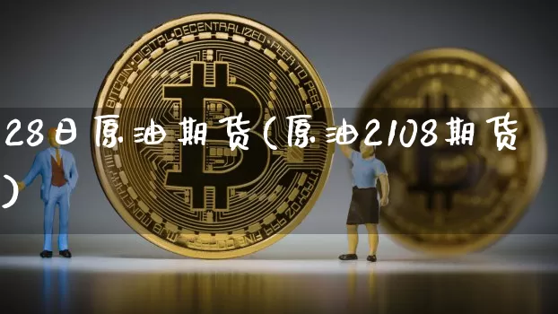 28日原油期货(原油2108期货)_https://www.tuogunzhijia.com_道指期货_第1张