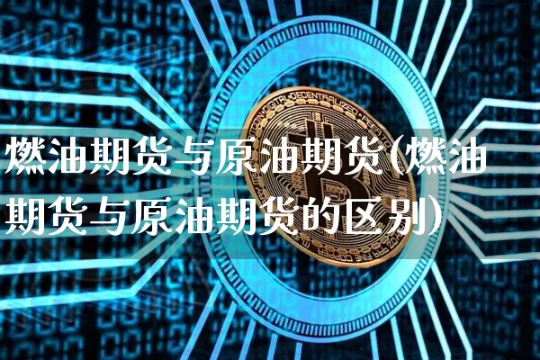 燃油期货与原油期货(燃油期货与原油期货的区别)_https://www.tuogunzhijia.com_黄金期货_第1张