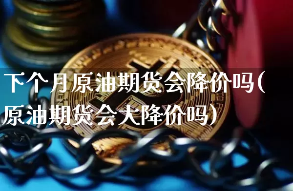 下个月原油期货会降价吗(原油期货会大降价吗)_https://www.tuogunzhijia.com_原油期货_第1张