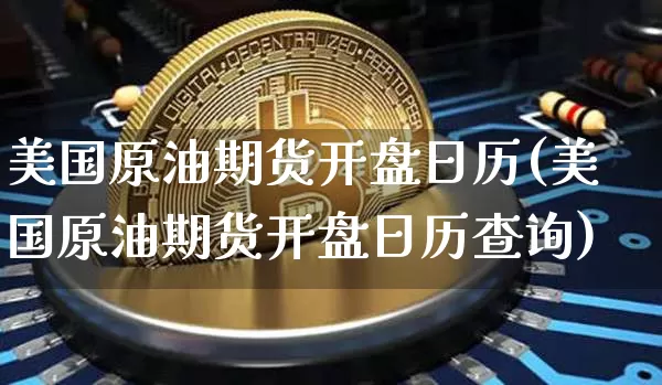 美国原油期货开盘日历(美国原油期货开盘日历查询)_https://www.tuogunzhijia.com_道指期货_第1张