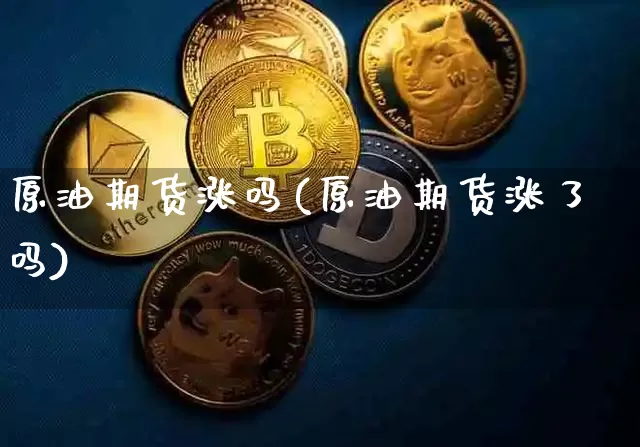 原油期货涨吗(原油期货涨了吗)_https://www.tuogunzhijia.com_恒指期货_第1张